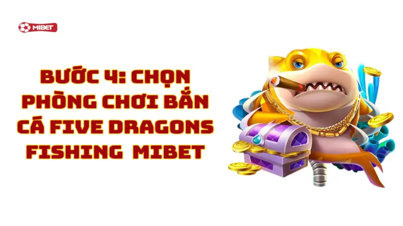 Chọn phòng chơi bắn cá Five Dragons Fishing Mibet