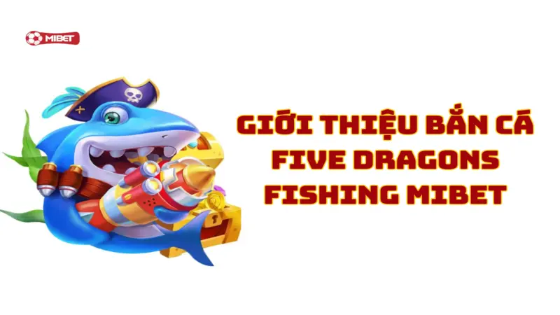 Giới thiệu bắn cá Five Dragons Fishing Mibet