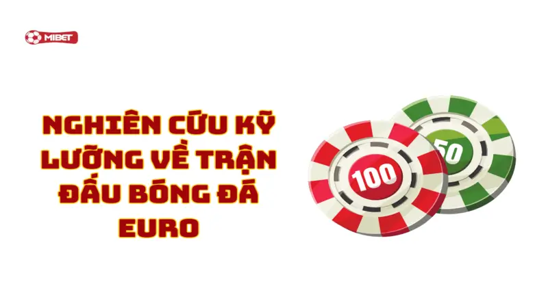 Nghiên cứu kỹ lưỡng về trận đấu bóng đá Euro