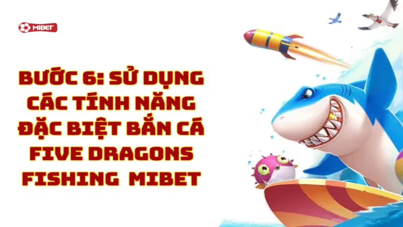Sử dụng các tính năng đặc biệt bắn cá Five Dragons Fishing Mibet