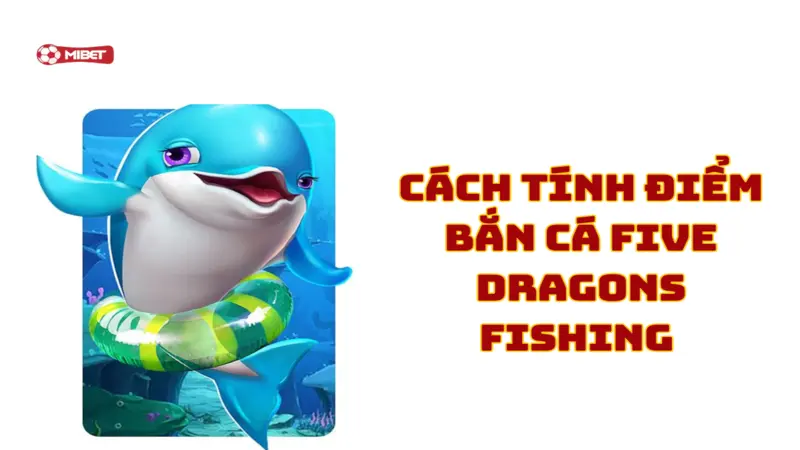 Cách tính điểm bắn cá Five Dragons Fishing Mibet