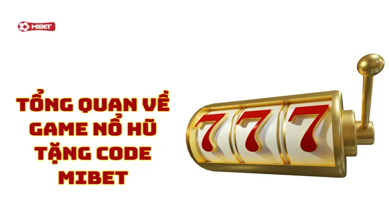 Tổng quan về game nổ hũ tặng code Mibet
