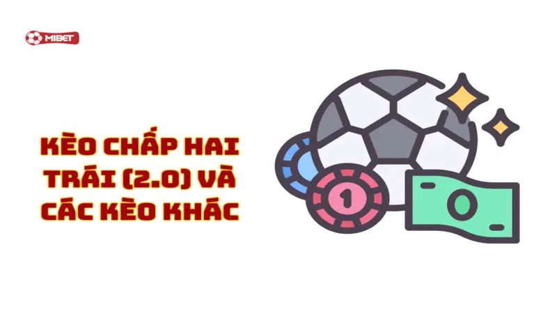 Kèo Chấp Hai Trái (2.0) và Các Kèo Khác