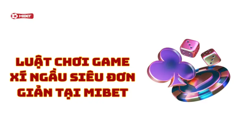 Luật chơi game xí ngầu siêu đơn giản tại Mibet