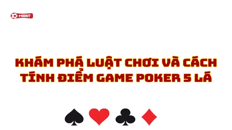 Khám phá luật chơi và cách tính điểm game poker 5 lá