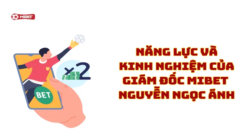 Năng lực và kinh nghiệm của giám đốc Mibet - Nguyễn Ngọc Ánh